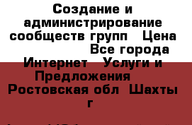 Создание и администрирование сообществ/групп › Цена ­ 5000-10000 - Все города Интернет » Услуги и Предложения   . Ростовская обл.,Шахты г.